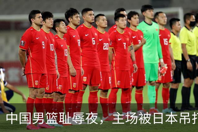 中国男篮耻辱夜，主场被日本吊打！3人被点名批评，2人或将离开国家队