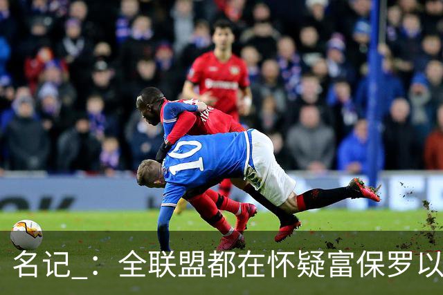 名记 ：全联盟都在怀疑富保罗以及浓眉本人是否想留在奇才