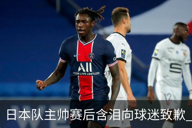 日本队主帅赛后含泪向球迷致歉 合同到期是否续约仍未定