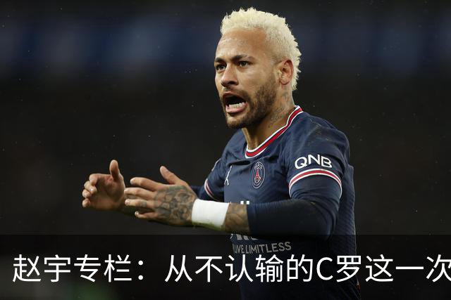 赵宇专栏：从不认输的C罗这一次只是败给了时间