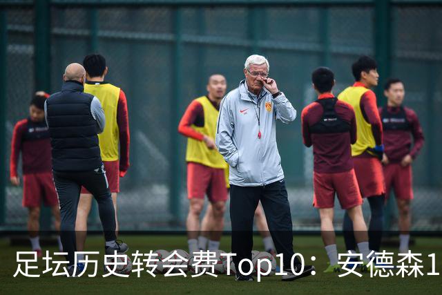 足坛历史转会费Top10：安德森1.35亿欧第6，前三仍为内 姆 登