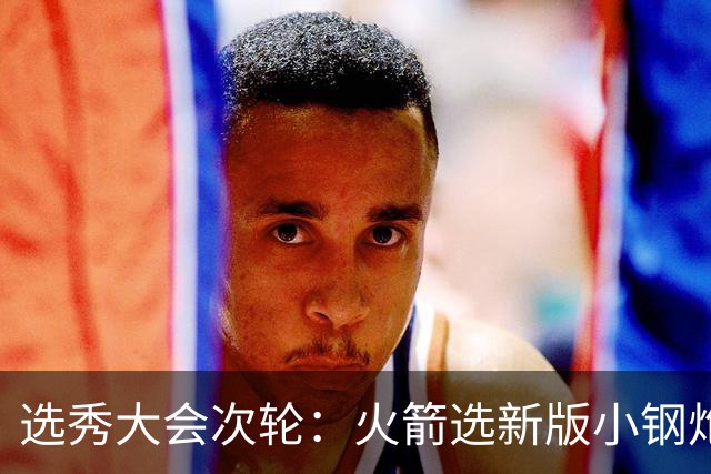 选秀大会次轮：火箭选新版小钢炮 勇士摘大龄侧翼